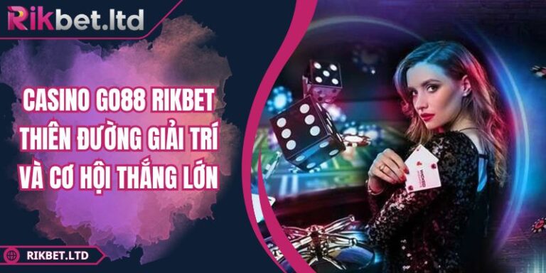 Casino GO88 RIKBET Thiên Đường Giải Trí Và Cơ Hội Thắng Lớn