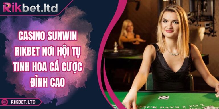 Casino SUNWIN RIKBET Nơi Hội Tụ Tinh Hoa Cá Cược Đỉnh Cao