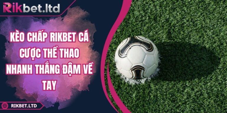 Kèo Chấp RIKBET Cá Cược Thể Thao Nhanh Thắng Đậm Về Tay 9 Kèo Chấp RIKBET Cá Cược Thể Thao Nhanh Thắng Đậm Về Tay