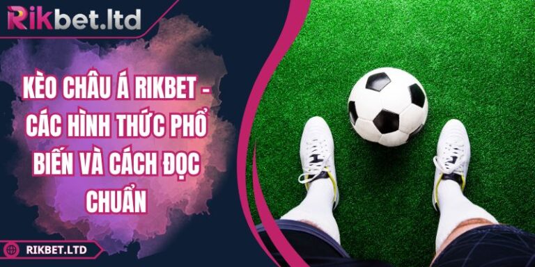 Kèo Châu Á RIKBET - Các Hình Thức Phổ Biến Và Cách Đọc Chuẩn 1 Kèo Châu Á RIKBET - Các Hình Thức Phổ Biến Và Cách Đọc Chuẩn