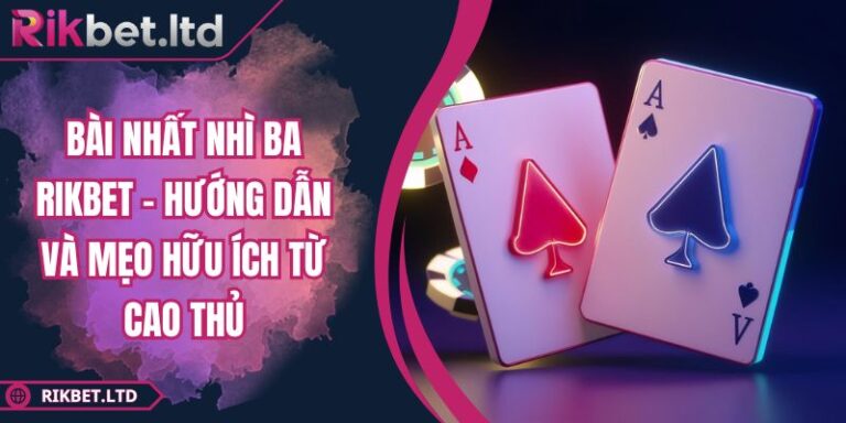 Bài Nhất Nhì Ba RIKBET - Hướng Dẫn Và Mẹo Hữu Ích Từ Cao Thủ 3 Bài Nhất Nhì Ba RIKBET