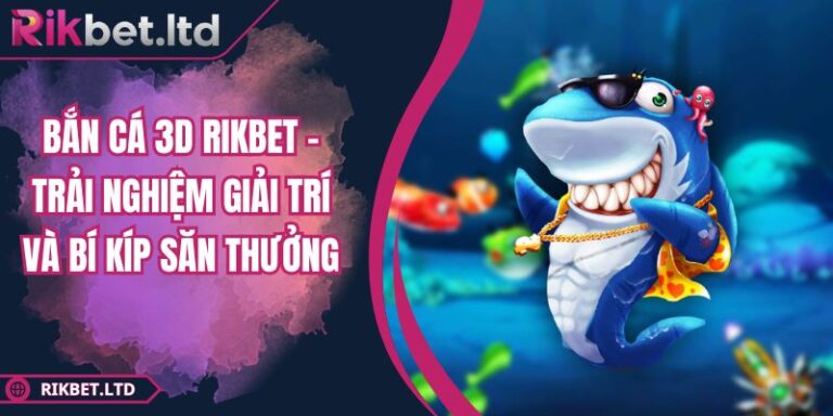 Bắn Cá 3D RIKBET - Trải Nghiệm Giải Trí Và Bí Kíp Săn Thưởng 7 Bắn Cá 3D RIKBET