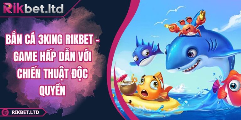 Bắn Cá 3king RIKBET - Game Hấp Dẫn Với Chiến Thuật Độc Quyền 6 Bắn Cá 3king RIKBET