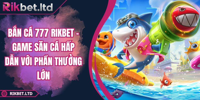 Bắn Cá 777 RIKBET - Game Săn Cá Hấp Dẫn Với Phần Thưởng Lớn 3 Bắn Cá 777 RIKBET