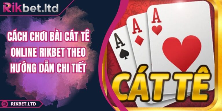 Cách Chơi Bài Cát Tê Online RIKBET Theo Hướng Dẫn Chi Tiết 9 Cách chơi bài Cát Tê online RIKBET