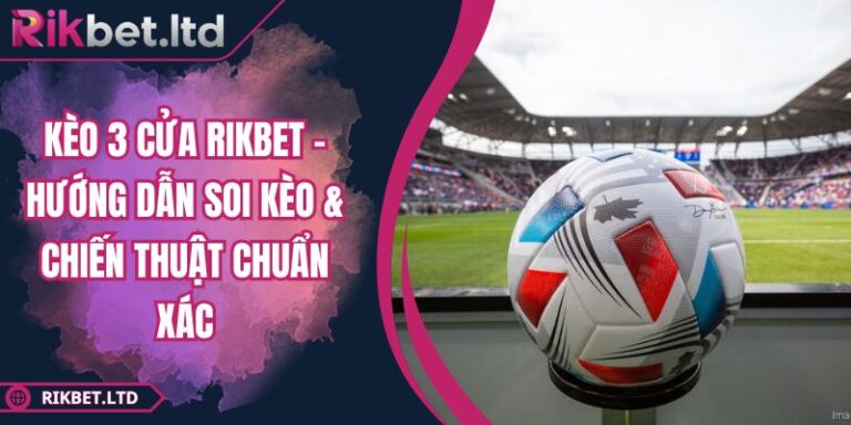 Kèo 3 Cửa RIKBET - Hướng Dẫn Soi Kèo & Chiến Thuật Chuẩn Xác 6 Kèo 3 cửa