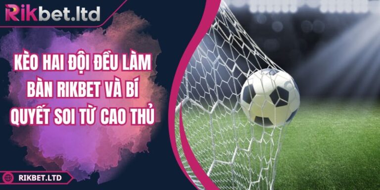Kèo Hai Đội Đều Làm Bàn RIKBET Và Bí Quyết Soi Từ Cao Thủ 4 Kèo hai đội đều làm bàn