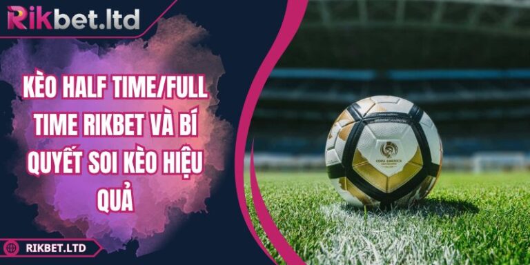 Kèo Half Time/Full Time RIKBET Và Bí Quyết Soi Kèo Hiệu Quả 3 Kèo half time/full time